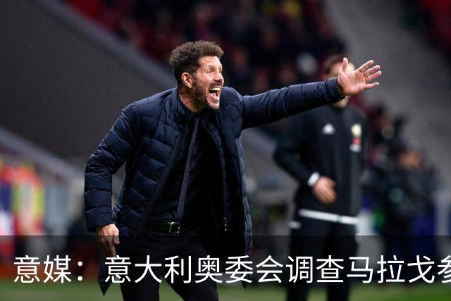 意媒：意大利奥委会调查马拉戈参选足协主席资格问题